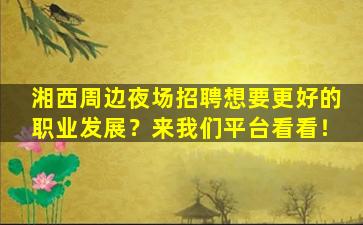 湘西周边夜场招聘想要更好的职业发展？来我们平台看看！